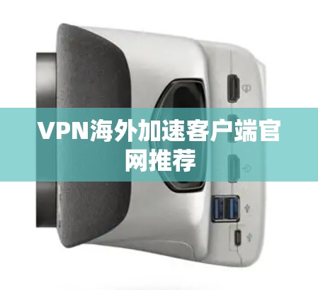 VPN海外加速客户端官网推荐 VPN海外加速客户端官网推荐