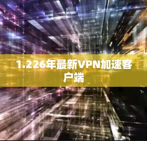 1.226年最新VPN加速客户端 1.226年最新VPN加速客户端