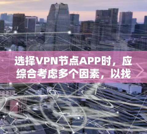 选择VPN节点APP时，应综合考虑多个因素，以找到最适合自己的解决方案。以下是一些关键点，帮助你做出明智的选择