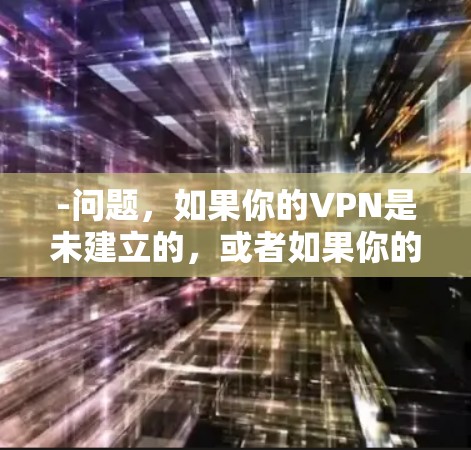 -问题,如果你的VPN是未建立的,或者如果你的VPN服务器没有与你建立联系,那么你可能无法追踪到访问者 -问题,如果你的VPN是未建立的,或者如果你的VPN服务器没有与你建立联系,那么你可能无法追踪到访问者