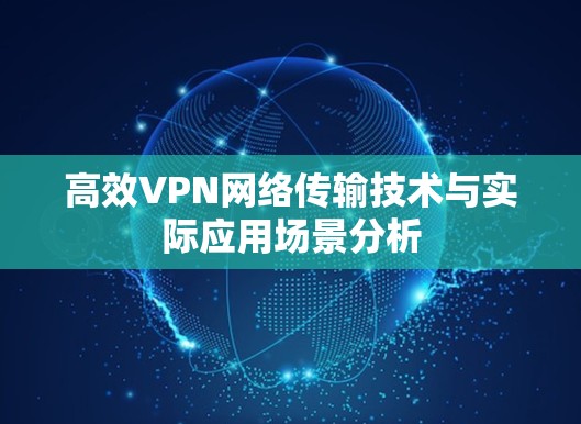 高效VPN网络传输技术与实际应用场景分析 高效VPN网络传输技术与实际应用场景分析