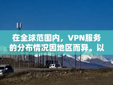 在全球范围内，VPN服务的分布情况因地区而异。以下是一些主要的 VPN 网络服务