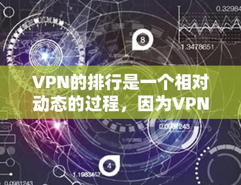 VPN的排行是一个相对动态的过程，因为VPN服务和推荐标准会不断变化。以下是几个主流 VPN 平台的排行榜和推荐列表