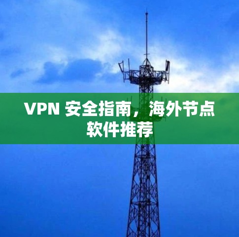 VPN 安全指南,海外节点软件推荐 VPN 安全指南,海外节点软件推荐