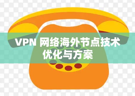 VPN 网络海外节点技术优化与方案
