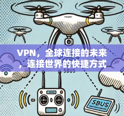VPN，全球连接的未来，连接世界的快捷方式