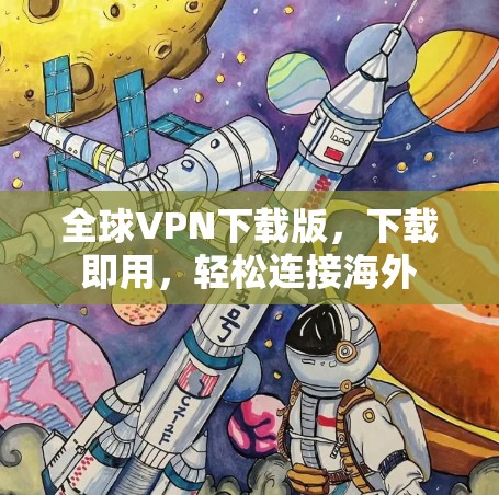 全球VPN下载版，下载即用，轻松连接海外