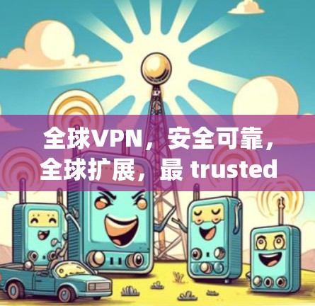 全球VPN，安全可靠，全球扩展，最 trusted in the industry