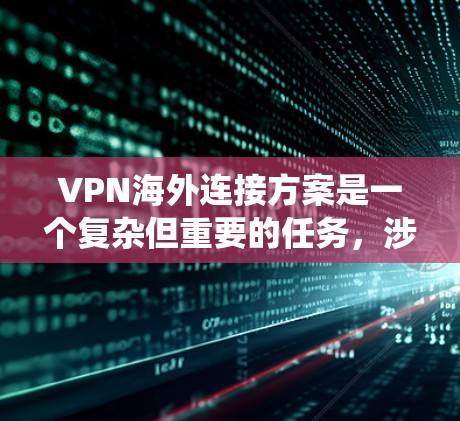 VPN海外连接方案是一个复杂但重要的任务,涉及多方面的考虑。以下是一个系统化的解决方案 VPN海外连接方案是一个复杂但重要的任务,涉及多方面的考虑。以下是一个系统化的解决方案