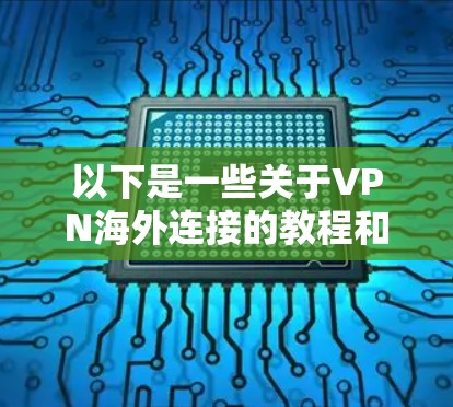 以下是一些关于VPN海外连接的教程和注意事项