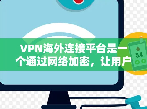 VPN海外连接平台是一个通过网络加密,让用户在境外访问中国地区的VPN服务。这些平台主要包括以下几个方面 VPN海外连接平台是一个通过网络加密,让用户在境外访问中国地区的VPN服务。这些平台主要包括以下几个方面