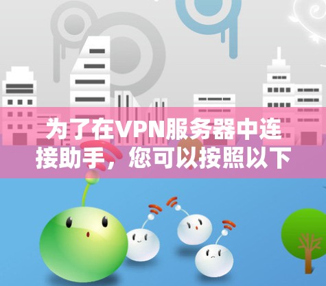 为了在VPN服务器中连接助手，您可以按照以下步骤进行操作