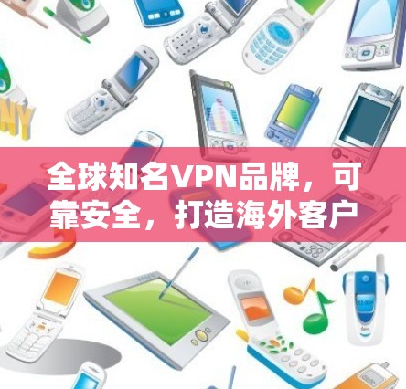 全球知名VPN品牌,可靠安全,打造海外客户端 全球知名VPN品牌,可靠安全,打造海外客户端