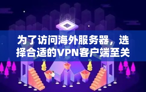 为了访问海外服务器，选择合适的VPN客户端至关重要。以下是一步步的指南