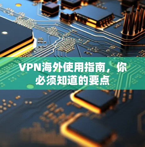 VPN海外使用指南，你必须知道的要点