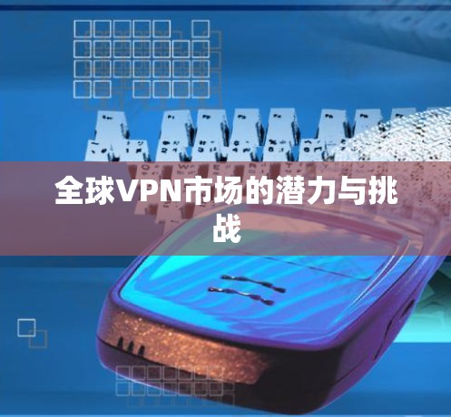 全球VPN市场的潜力与挑战