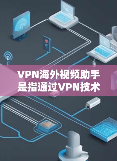 VPN海外视频助手是指通过VPN技术提供视频通话服务的工具。这些助手通常能够将用户连接到一个安全的网络环境,允许用户进行视频通话和观看视频内容。以下是一些可能的 VPN 室外视频助手类型及其特点 VPN海外视频助手是指通过VPN技术提供视频通话服务的工具。这些助手通常能够将用户连接到一个安全的网络环境,允许用户进行视频通话和观看视频内容。以下是一些可能的 VPN 室外视频助手类型及其特点