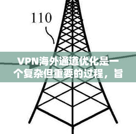 VPN海外通道优化是一个复杂但重要的过程,旨在提升用户体验并确保安全。以下是对 VPN 外国通道优化的详细步骤和建议 VPN海外通道优化是一个复杂但重要的过程,旨在提升用户体验并确保安全。以下是对 VPN 外国通道优化的详细步骤和建议