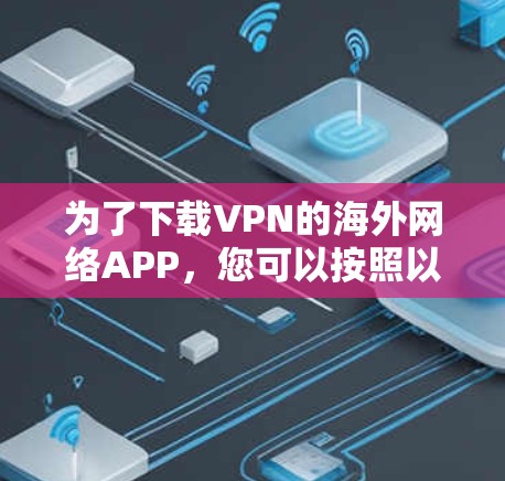 为了下载VPN的海外网络APP，您可以按照以下步骤进行