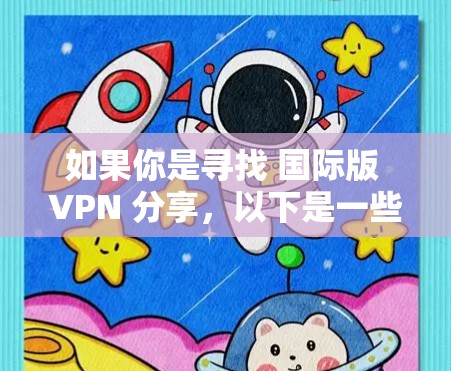 如果你是寻找 国际版 VPN 分享，以下是一些常见的国际VPN服务和平台