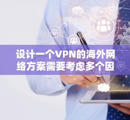设计一个VPN的海外网络方案需要考虑多个因素，以确保用户在海外安全可靠地访问网络资源。以下是一个详细的方案设计过程