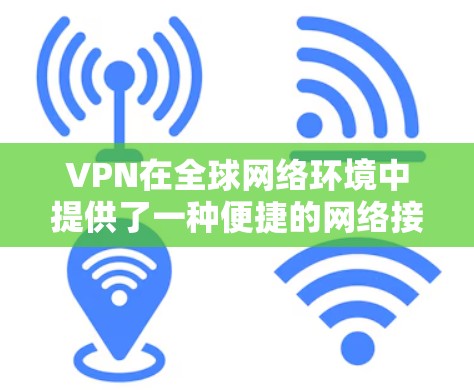 VPN在全球网络环境中提供了一种便捷的网络接入方式，但使用时需要注意以下几点以确保安全和高效