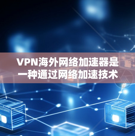 VPN海外网络加速器是一种通过网络加速技术将VPN服务与海外服务器结合在一起的工具,帮助用户在全球范围内访问不同的网站。以下是一些推荐的VPN海外加速器及其特点 VPN海外网络加速器是一种通过网络加速技术将VPN服务与海外服务器结合在一起的工具,帮助用户在全球范围内访问不同的网站。以下是一些推荐的VPN海外加速器及其特点