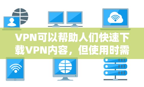 VPN可以帮助人们快速下载VPN内容,但使用时需要注意以下几点 VPN可以帮助人们快速下载VPN内容,但使用时需要注意以下几点