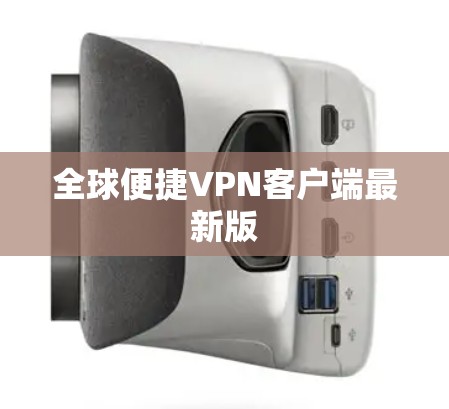 全球便捷VPN客户端最新版 全球便捷VPN客户端最新版