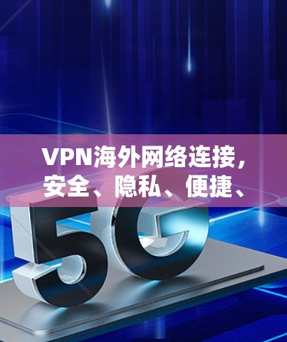 VPN海外网络连接,安全、隐私、便捷、经济 VPN海外网络连接,安全、隐私、便捷、经济