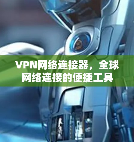 VPN网络连接器,全球网络连接的便捷工具 VPN网络连接器,全球网络连接的便捷工具