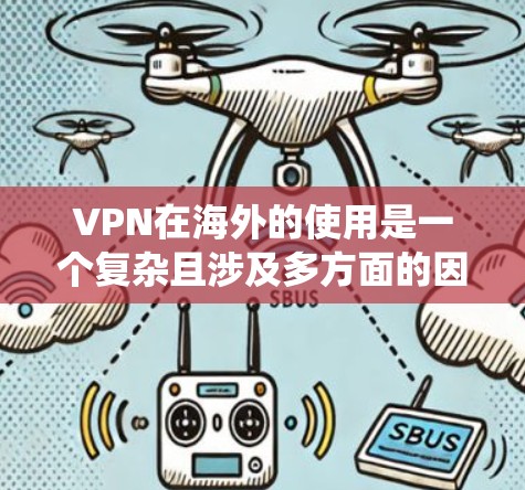 VPN在海外的使用是一个复杂且涉及多方面的因素。以下是一个系统性的总结,帮助您更好地选择合适的VPN服务 VPN在海外的使用是一个复杂且涉及多方面的因素。以下是一个系统性的总结,帮助您更好地选择合适的VPN服务
