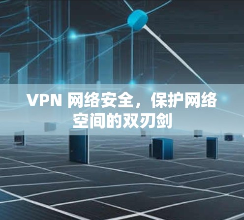 VPN 网络安全，保护网络空间的双刃剑