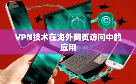 VPN技术在海外网页访问中的应用 VPN技术在海外网页访问中的应用
