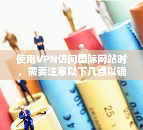 使用VPN访问国际网站时，需要注意以下几点以确保安全和隐私保护