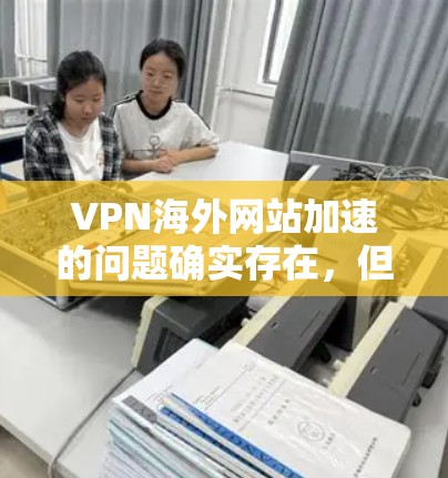 VPN海外网站加速的问题确实存在,但可以有不同的解决方案。以下是一些可能的考虑和建议 VPN海外网站加速的问题确实存在,但可以有不同的解决方案。以下是一些可能的考虑和建议