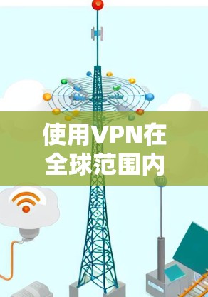 使用VPN在全球范围内有多种选择,但需要考虑安全性和适用性。以下是一个有条理的总结 使用VPN在全球范围内有多种选择,但需要考虑安全性和适用性。以下是一个有条理的总结