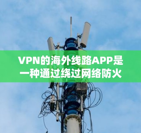 VPN的海外线路APP是一种通过绕过网络防火墙连接到目标服务器的技术,广泛应用于在外地上网或访问需要外部服务器的情况。以下是对 VPN 的详细介绍 VPN的海外线路APP是一种通过绕过网络防火墙连接到目标服务器的技术,广泛应用于在外地上网或访问需要外部服务器的情况。以下是对 VPN 的详细介绍