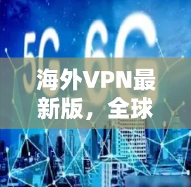 海外VPN最新版,全球旅行的便捷工具 海外VPN最新版,全球旅行的便捷工具