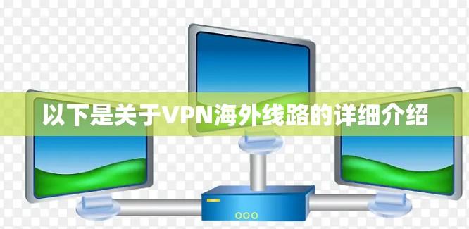 以下是关于VPN海外线路的详细介绍