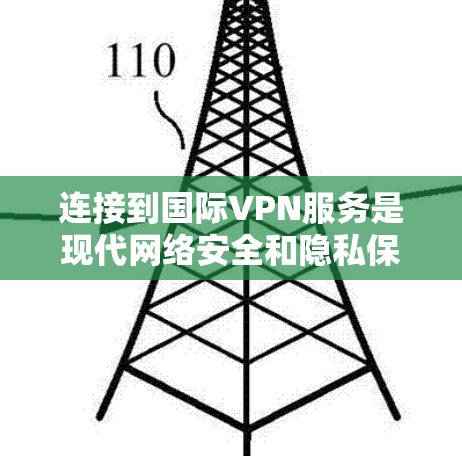 连接到国际VPN服务是现代网络安全和隐私保护的必要手段。以下是一些关键点,帮助您更好地理解如何有效地使用国际VPN 连接到国际VPN服务是现代网络安全和隐私保护的必要手段。以下是一些关键点,帮助您更好地理解如何有效地使用国际VPN