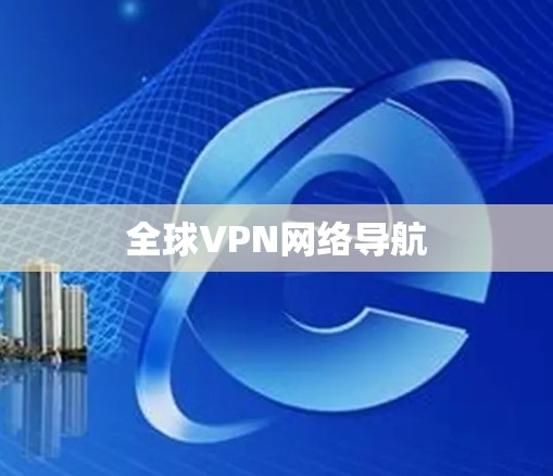 全球VPN网络导航 全球VPN网络导航