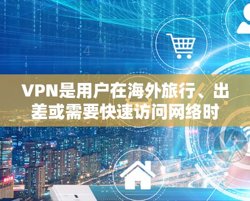 VPN是用户在海外旅行、出差或需要快速访问网络时常用的工具之一。以下是一些VPN的评测和推荐，帮助您选择适合的VPN服务