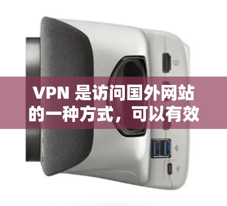 VPN 是访问国外网站的一种方式，可以有效地保护用户的信息安全。以下是推荐的VPN海外线路和相关建议