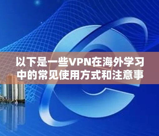 以下是一些VPN在海外学习中的常见使用方式和注意事项