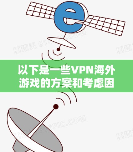以下是一些VPN海外游戏的方案和考虑因素 以下是一些VPN海外游戏的方案和考虑因素