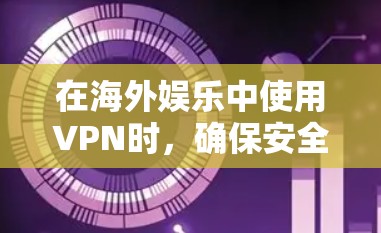 在海外娱乐中使用VPN时，确保安全性和可靠性是关键。以下是一些实用的步骤和建议，帮助您更有效地配置和使用VPN