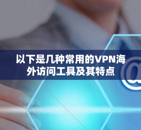 以下是几种常用的VPN海外访问工具及其特点