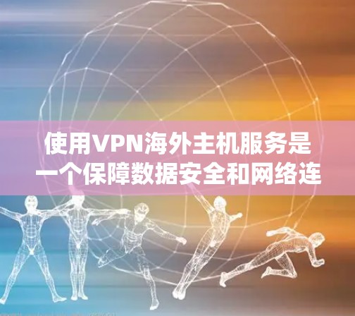 使用VPN海外主机服务是一个保障数据安全和网络连接的高效方法。以下是一个详细的步骤指南，帮助您系统地使用这些服务