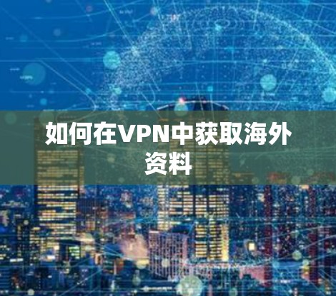 如何在VPN中获取海外资料